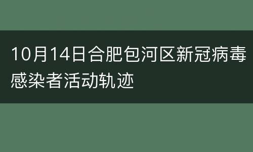 10月14日合肥包河区新冠病毒感染者活动轨迹