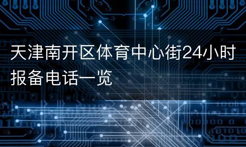 天津南开区体育中心街24小时报备电话一览