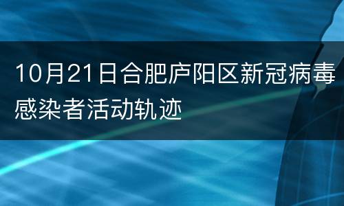 10月21日合肥庐阳区新冠病毒感染者活动轨迹