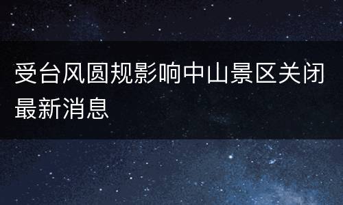 受台风圆规影响中山景区关闭最新消息