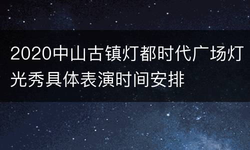 2020中山古镇灯都时代广场灯光秀具体表演时间安排