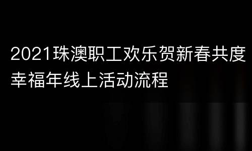 2021珠澳职工欢乐贺新春共度幸福年线上活动流程