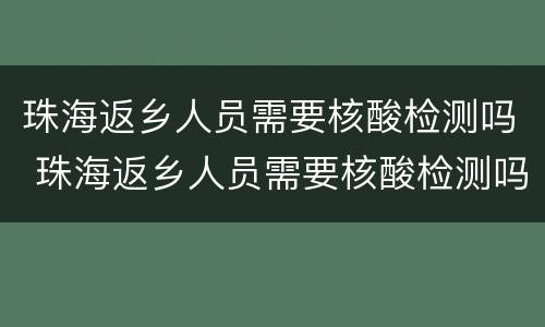 珠海返乡人员需要核酸检测吗 珠海返乡人员需要核酸检测吗最新