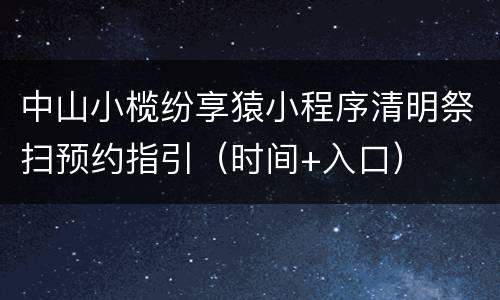 中山小榄纷享猿小程序清明祭扫预约指引（时间+入口）