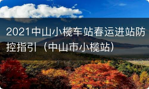 2021中山小榄车站春运进站防控指引（中山市小榄站）