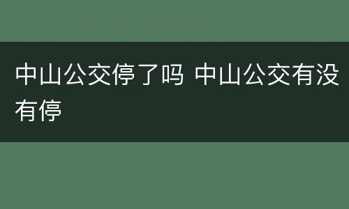 中山公交停了吗 中山公交有没有停