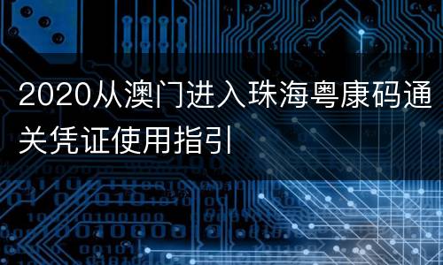 2020从澳门进入珠海粤康码通关凭证使用指引