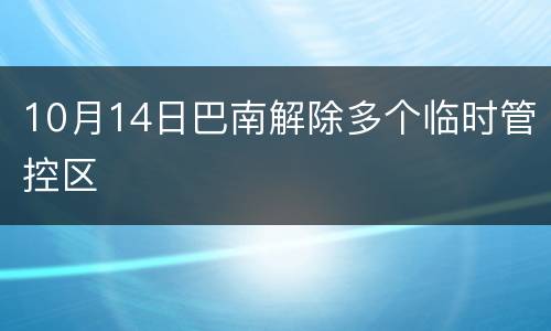 10月14日巴南解除多个临时管控区