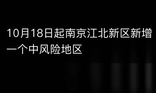10月18日起南京江北新区新增一个中风险地区