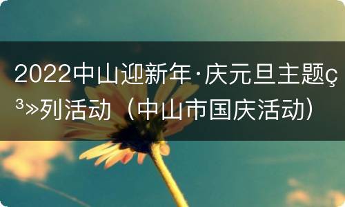 2022中山迎新年·庆元旦主题系列活动（中山市国庆活动）