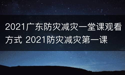 2021广东防灾减灾一堂课观看方式 2021防灾减灾第一课