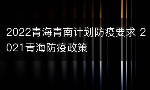 2022青海青南计划防疫要求 2021青海防疫政策