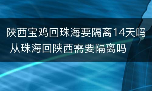 陕西宝鸡回珠海要隔离14天吗 从珠海回陕西需要隔离吗
