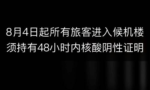 8月4日起所有旅客进入候机楼须持有48小时内核酸阴性证明