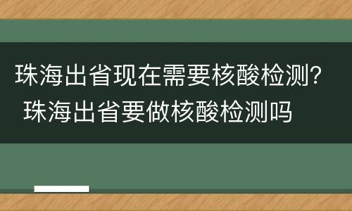 珠海出省现在需要核酸检测？ 珠海出省要做核酸检测吗