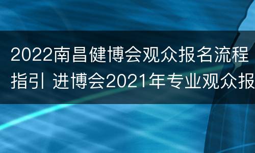 2022南昌健博会观众报名流程指引 进博会2021年专业观众报名