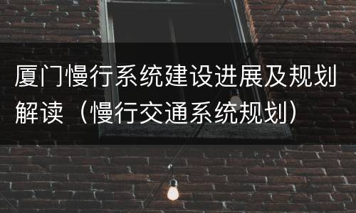 厦门慢行系统建设进展及规划解读（慢行交通系统规划）