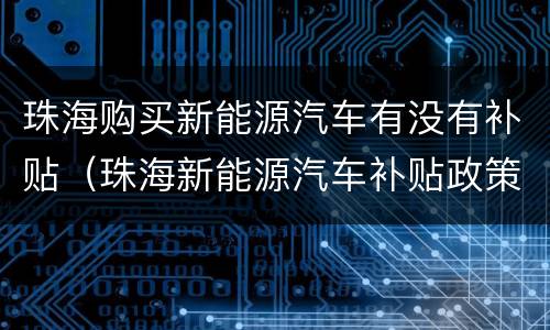 珠海购买新能源汽车有没有补贴（珠海新能源汽车补贴政策2020）
