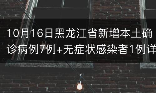 10月16日黑龙江省新增本土确诊病例7例+无症状感染者1例详情