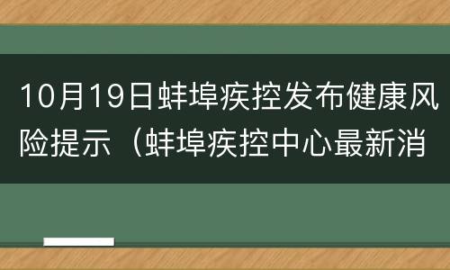 10月19日蚌埠疾控发布健康风险提示（蚌埠疾控中心最新消息）