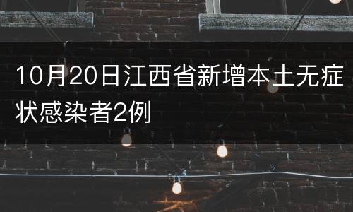 10月20日江西省新增本土无症状感染者2例