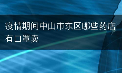 疫情期间中山市东区哪些药店有口罩卖