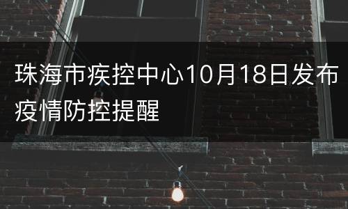 珠海市疾控中心10月18日发布疫情防控提醒