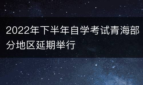 2022年下半年自学考试青海部分地区延期举行