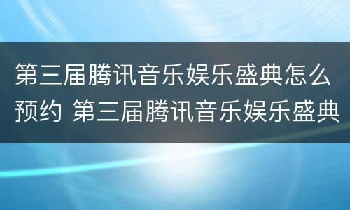 第三届腾讯音乐娱乐盛典怎么预约 第三届腾讯音乐娱乐盛典怎么预约参加