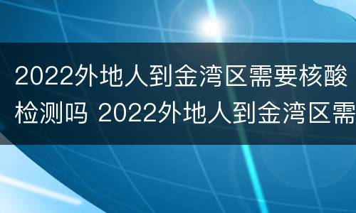 2022外地人到金湾区需要核酸检测吗 2022外地人到金湾区需要核酸检测吗现在