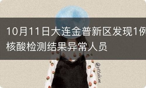10月11日大连金普新区发现1例核酸检测结果异常人员