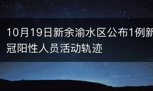 10月19日新余渝水区公布1例新冠阳性人员活动轨迹