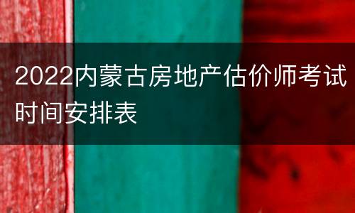 2022内蒙古房地产估价师考试时间安排表