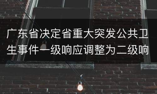 广东省决定省重大突发公共卫生事件一级响应调整为二级响应