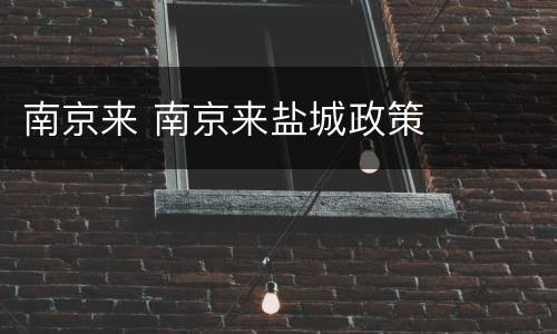 南京来 南京来盐城政策