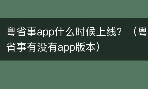 粤省事app什么时候上线？（粤省事有没有app版本）