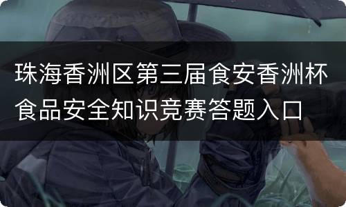 珠海香洲区第三届食安香洲杯食品安全知识竞赛答题入口