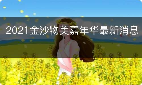 2021金沙物美嘉年华最新消息