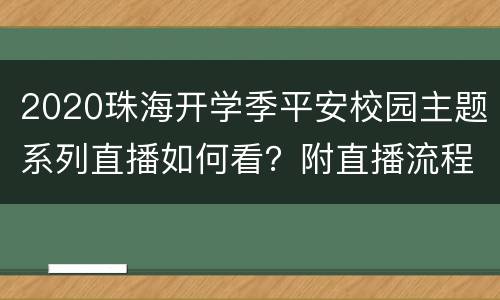 2020珠海开学季平安校园主题系列直播如何看？附直播流程
