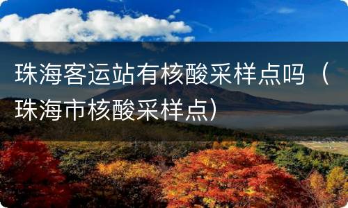 珠海客运站有核酸采样点吗（珠海市核酸采样点）