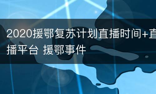 2020援鄂复苏计划直播时间+直播平台 援鄂事件