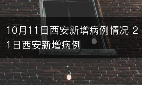 10月11日西安新增病例情况 21日西安新增病例