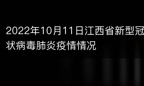 2022年10月11日江西省新型冠状病毒肺炎疫情情况