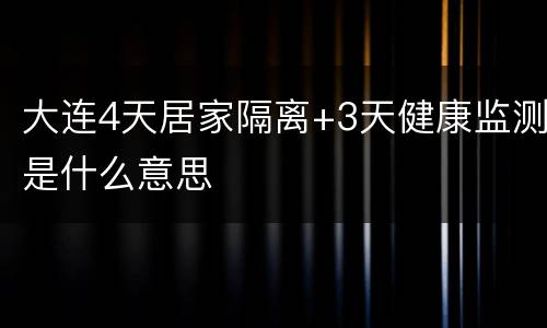 大连4天居家隔离+3天健康监测是什么意思