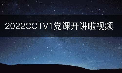2022CCTV1党课开讲啦视频