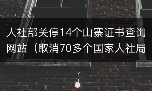 人社部关停14个山寨证书查询网站（取消70多个国家人社局证书）