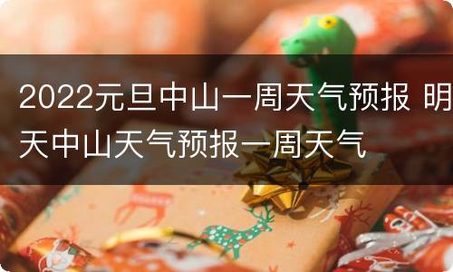 2022元旦中山一周天气预报 明天中山天气预报一周天气