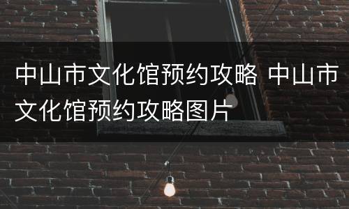 中山市文化馆预约攻略 中山市文化馆预约攻略图片