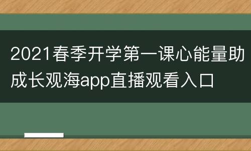 2021春季开学第一课心能量助成长观海app直播观看入口