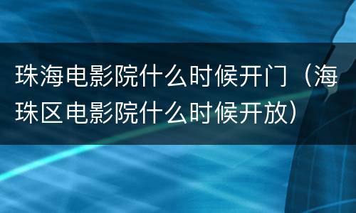 珠海电影院什么时候开门（海珠区电影院什么时候开放）